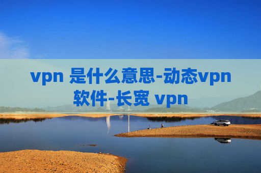 vpn 是什么意思-动态vpn软件-长宽 vpn