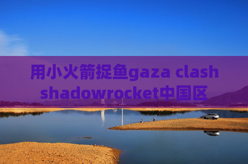 用小火箭捉鱼gaza clashshadowrocket中国区