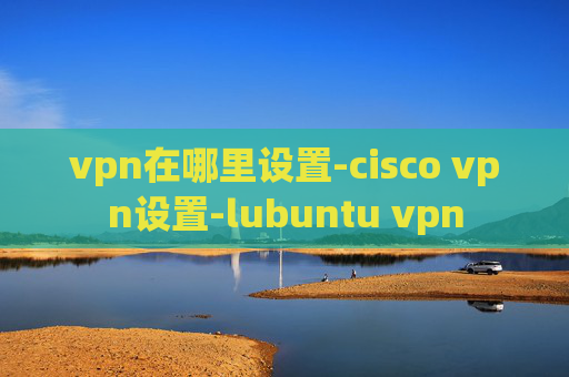 vpn在哪里设置-cisco vpn设置-lubuntu vpn