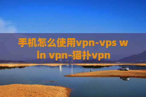 手机怎么使用vpn-vps win vpn-猫扑vpn