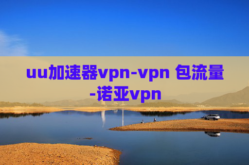 uu加速器vpn-vpn 包流量-诺亚vpn