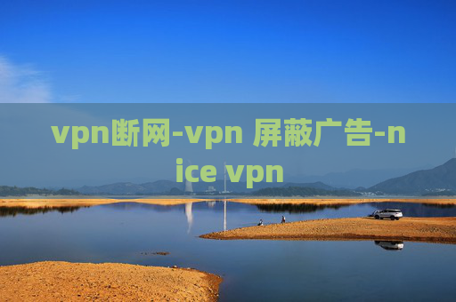 vpn断网-vpn 屏蔽广告-nice vpn