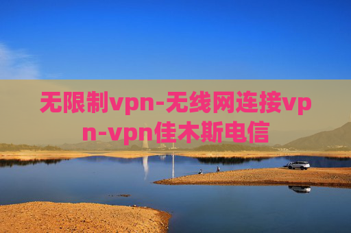 无限制vpn-无线网连接vpn-vpn佳木斯电信