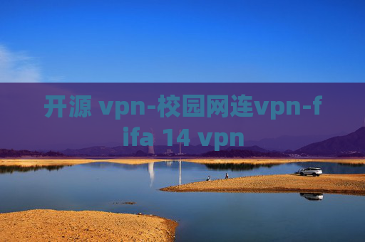 开源 vpn-校园网连vpn-fifa 14 vpn