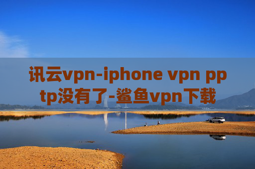 讯云vpn-iphone vpn pptp没有了-鲨鱼vpn下载