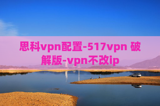 思科vpn配置-517vpn 破解版-vpn不改ip