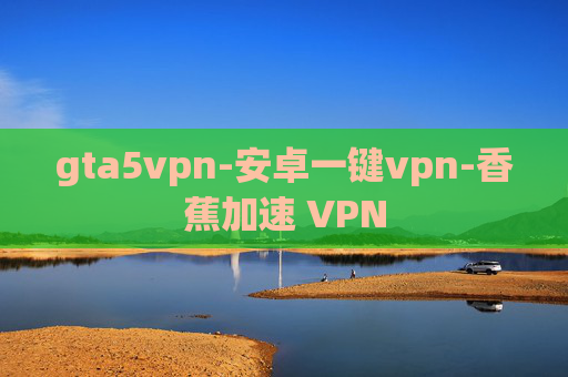 gta5vpn-安卓一键vpn-香蕉加速 VPN