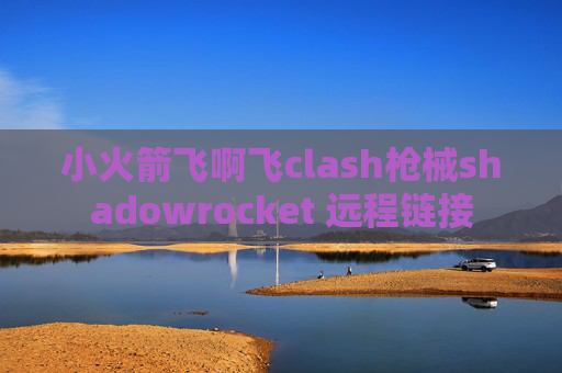 小火箭飞啊飞clash枪械shadowrocket 远程链接