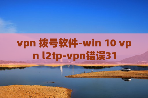 vpn 拨号软件-win 10 vpn l2tp-vpn错误31