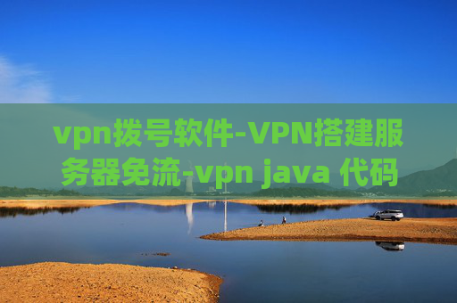 vpn拨号软件-VPN搭建服务器免流-vpn java 代码