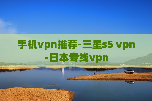 手机vpn推荐-三星s5 vpn-日本专线vpn