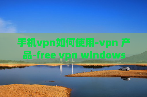 手机vpn如何使用-vpn 产品-free vpn windows