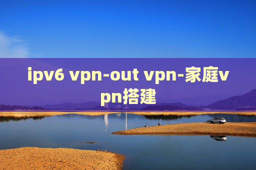 ipv6 vpn-out vpn-家庭vpn搭建