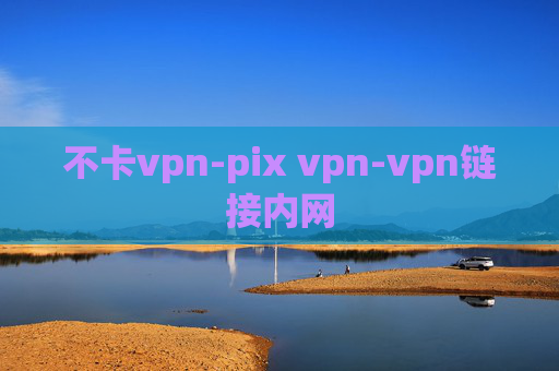 不卡vpn-pix vpn-vpn链接内网