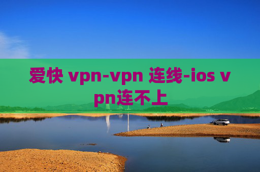 爱快 vpn-vpn 连线-ios vpn连不上