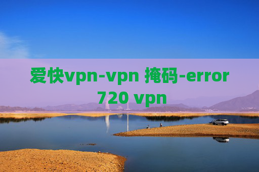 爱快vpn-vpn 掩码-error 720 vpn