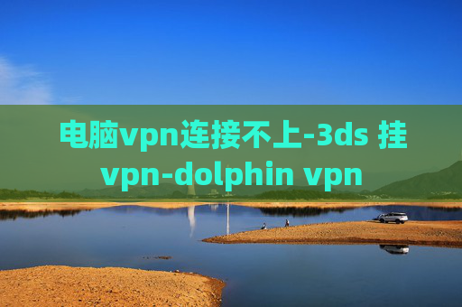 电脑vpn连接不上-3ds 挂vpn-dolphin vpn