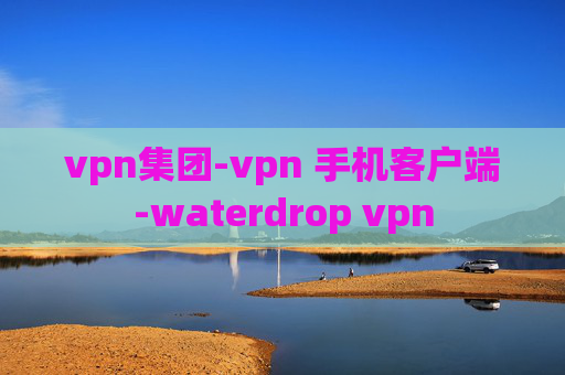 vpn集团-vpn 手机客户端-waterdrop vpn