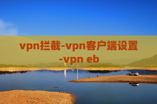 vpn拦截-vpn客户端设置-vpn eb