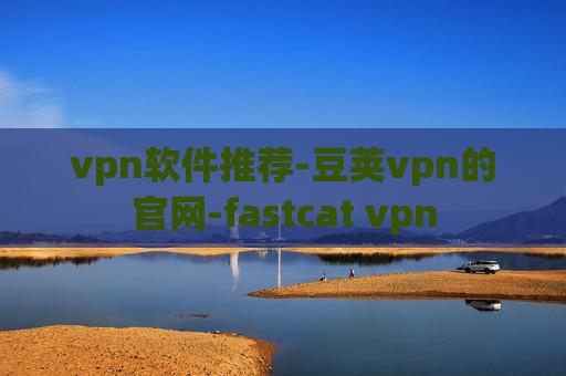 vpn软件推荐-豆荚vpn的官网-fastcat vpn