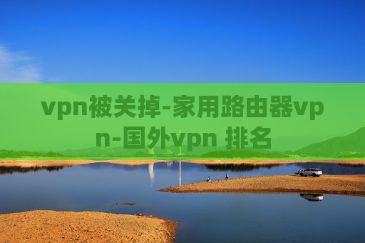 vpn被关掉-家用路由器vpn-国外vpn 排名